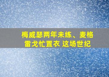 梅威瑟两年未练、麦格雷戈忙置衣 这场世纪